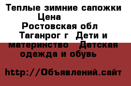  Теплые зимние сапожки › Цена ­ 1 400 - Ростовская обл., Таганрог г. Дети и материнство » Детская одежда и обувь   